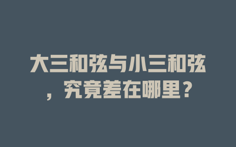 大三和弦与小三和弦,究竟差在哪里?
