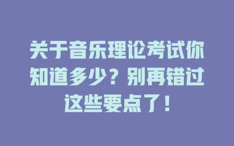 关于音乐理论考试你知道多少？别再错过这些要点了！