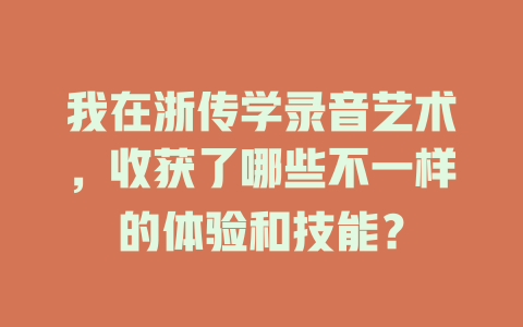 我在浙传学录音艺术,收获了哪些不一样的体验和技能?