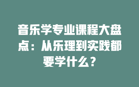 音乐学专业课程大盘点:从乐理到实践都要学什么?