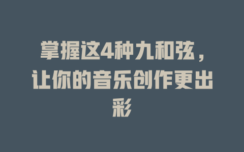 掌握这4种九和弦,让你的音乐创作更出彩