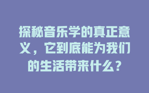 探秘音乐学的真正意义,它到底能为我们的生活带来什么?