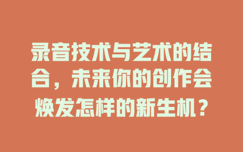 录音技术与艺术的结合,未来你的创作会焕发怎样的新生机?