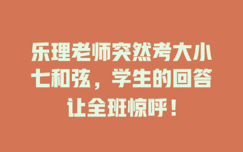 乐理老师突然考大小七和弦,学生的回答让全班惊呼!