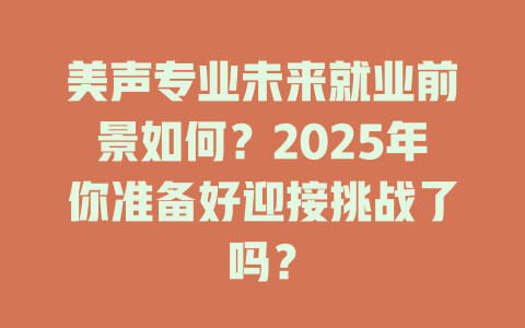 美声专业未来就业前景如何？2025年你准备好迎接挑战了吗？