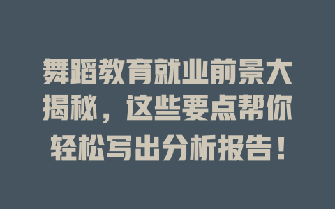 舞蹈教育就业前景大揭秘,这些要点帮你轻松写出分析报告!