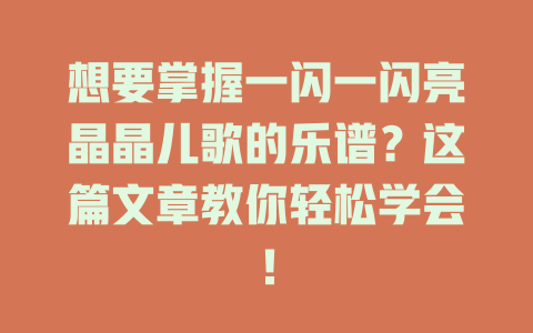 想要掌握一闪一闪亮晶晶儿歌的乐谱？这篇文章教你轻松学会！