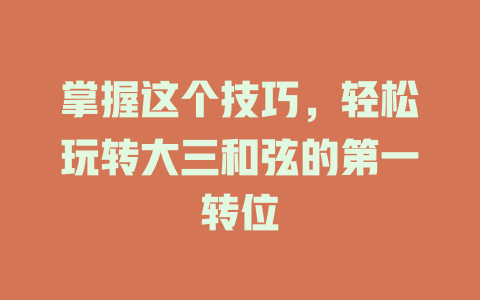 掌握这个技巧,轻松玩转大三和弦的第一转位