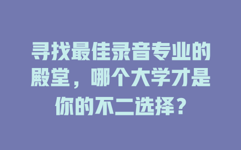 寻找最佳录音专业的殿堂,哪个大学才是你的不二选择?