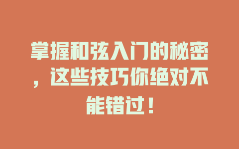 掌握和弦入门的秘密,这些技巧你绝对不能错过!