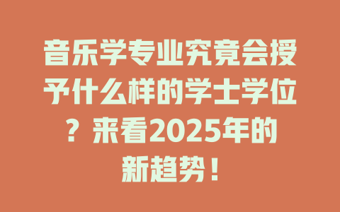 音乐学专业究竟会授予什么样的学士学位?来看2025年的新趋势!