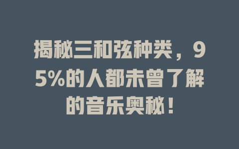 揭秘三和弦种类，95%的人都未曾了解的音乐奥秘！