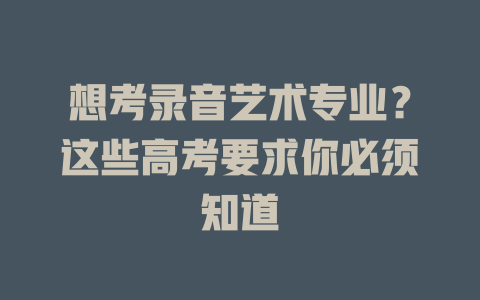 想考录音艺术专业?这些高考要求你必须知道