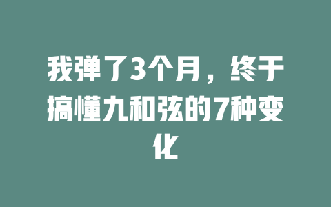 我弹了3个月,终于搞懂九和弦的7种变化
