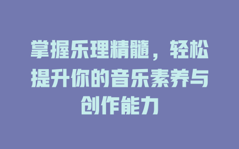 掌握乐理精髓，轻松提升你的音乐素养与创作能力