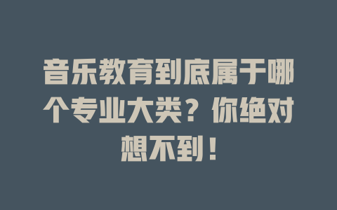 音乐教育到底属于哪个专业大类?你绝对想不到!