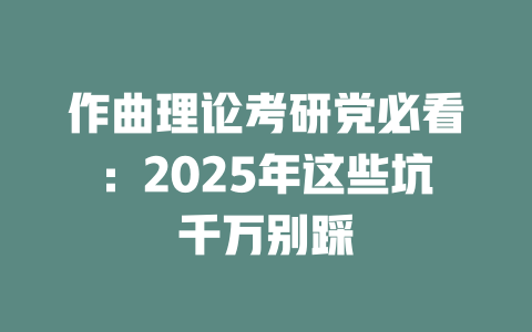 作曲理论考研党必看:2025年这些坑千万别踩