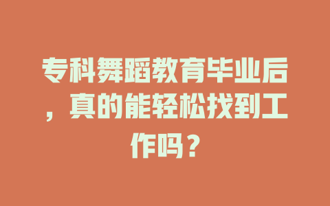 专科舞蹈教育毕业后,真的能轻松找到工作吗?