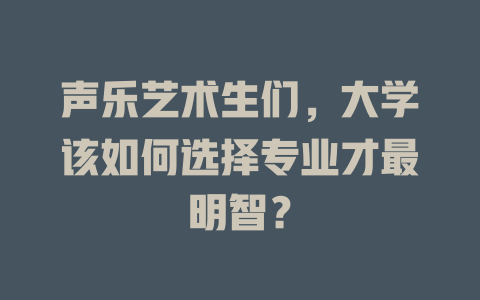 声乐艺术生们，大学该如何选择专业才最明智？