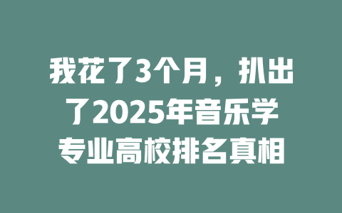 我花了3个月,扒出了2025年音乐学专业高校排名真相