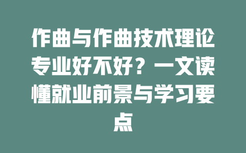 作曲与作曲技术理论专业好不好?一文读懂就业前景与学习要点