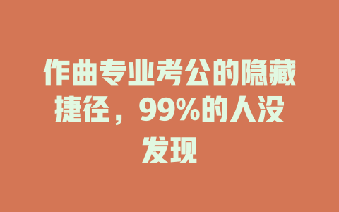 作曲专业考公的隐藏捷径,99%的人没发现