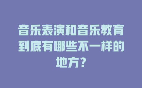 音乐表演和音乐教育到底有哪些不一样的地方?
