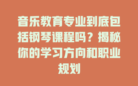 音乐教育专业到底包括钢琴课程吗？揭秘你的学习方向和职业规划