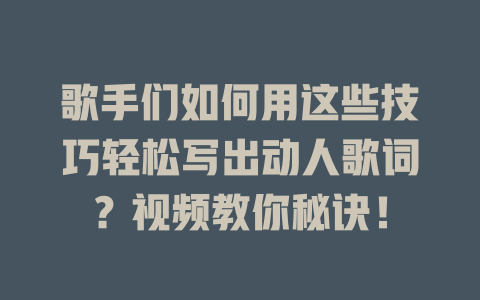 歌手们如何用这些技巧轻松写出动人歌词?视频教你秘诀!