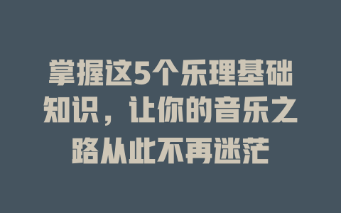 掌握这5个乐理基础知识,让你的音乐之路从此不再迷茫