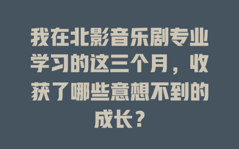 我在北影音乐剧专业学习的这三个月,收获了哪些意想不到的成长?