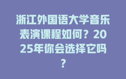浙江外国语大学音乐表演课程如何?2025年你会选择它吗?
