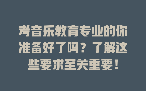 考音乐教育专业的你准备好了吗?了解这些要求至关重要!
