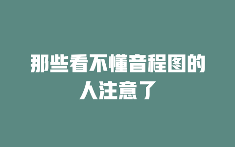 那些看不懂音程图的人注意了