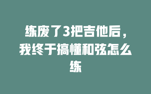 练废了3把吉他后,我终于搞懂和弦怎么练