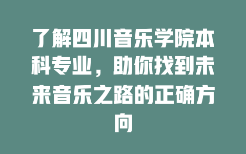 了解四川音乐学院本科专业,助你找到未来音乐之路的正确方向