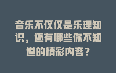 音乐不仅仅是乐理知识，还有哪些你不知道的精彩内容？