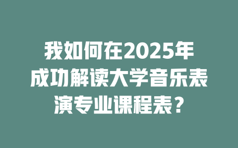 我如何在2025年成功解读大学音乐表演专业课程表?
