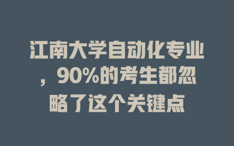 江南大学自动化专业,90%的考生都忽略了这个关键点