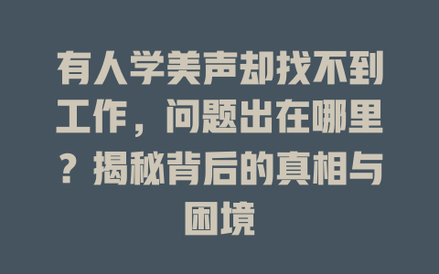 有人学美声却找不到工作，问题出在哪里？揭秘背后的真相与困境