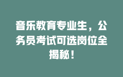 音乐教育专业生,公务员考试可选岗位全揭秘!