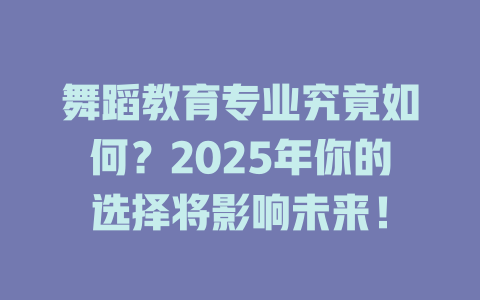 舞蹈教育专业究竟如何?2025年你的选择将影响未来!