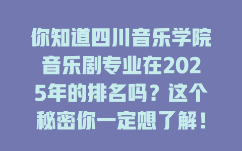 你知道四川音乐学院音乐剧专业在2025年的排名吗?这个秘密你一定想了解!