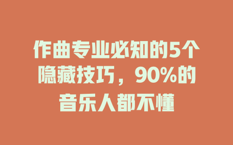 作曲专业必知的5个隐藏技巧,90%的音乐人都不懂