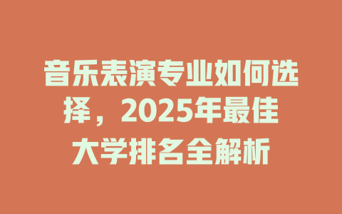 音乐表演专业如何选择,2025年最佳大学排名全解析