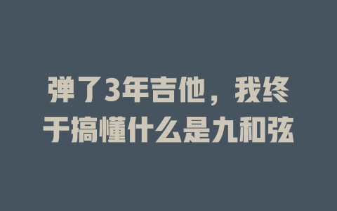 弹了3年吉他,我终于搞懂什么是九和弦