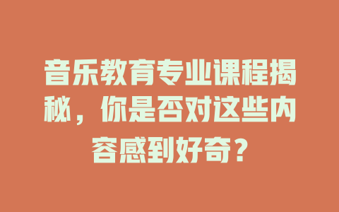 音乐教育专业课程揭秘,你是否对这些内容感到好奇?