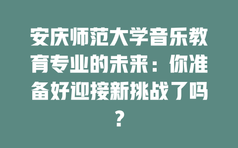 安庆师范大学音乐教育专业的未来:你准备好迎接新挑战了吗?