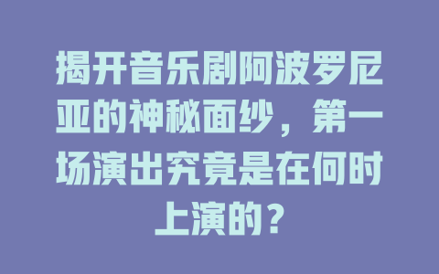 揭开音乐剧阿波罗尼亚的神秘面纱,第一场演出究竟是在何时上演的?