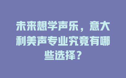 未来想学声乐，意大利美声专业究竟有哪些选择？